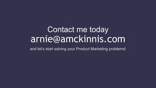 Contact me today
arnie@amckinnis.com
and let’s start solving your Product Marketing problems!
 