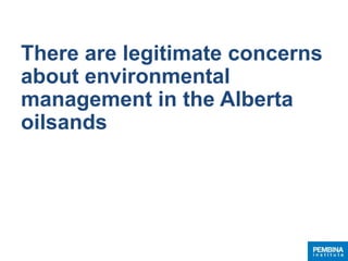 There are legitimate concerns
about environmental
management in the Alberta
oilsands
 