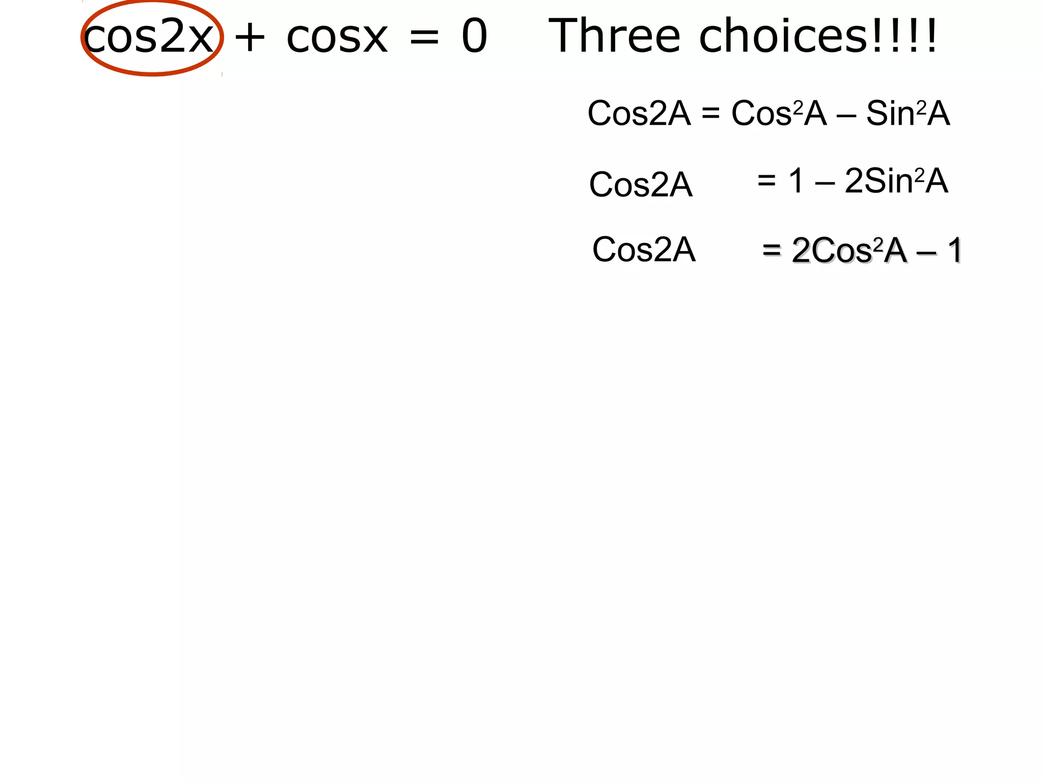 cos2x + cosx = 0 Three choices!!!!
Cos2A = 1 – 2Sin2
A
= 2Cos= 2Cos22
A – 1A – 1Cos2A
Cos2A = Cos2
A – Sin2
A
 