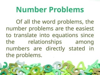 Number Problems
Of all the word problems, the
number problems are the easiest
to translate into equations since
the relationships among
numbers are directly stated in
the problems.
 