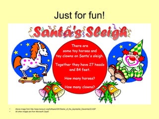 Just for fun!
• Above image from http://www.transum.org/Software/SW/Starter_of_the_day/starter_December23.ASP
• All other images are from Microsoft Clipart.
 