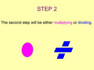 STEP 2
The second step will be either multiplying or dividing.
 