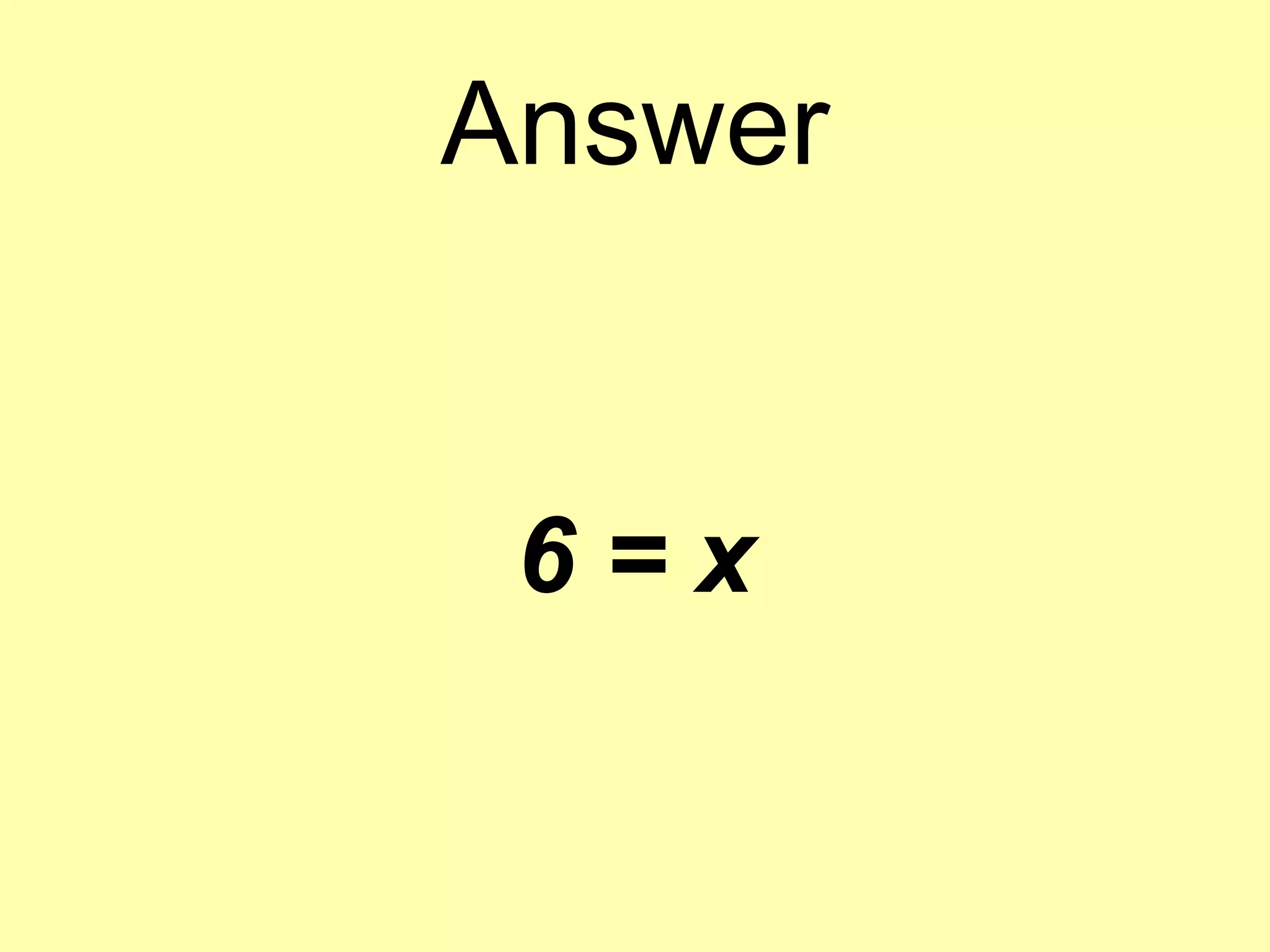 Answer
6 = x
 