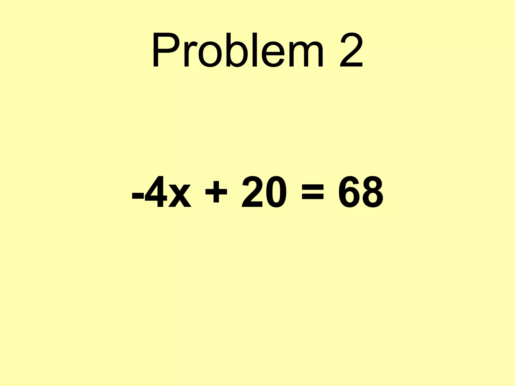 Problem 2
-4x + 20 = 68
 