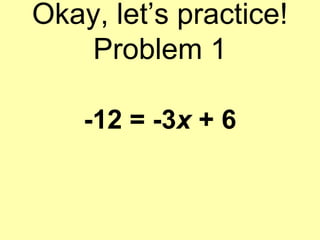 Okay, let’s practice!
Problem 1
-12 = -3x + 6
 