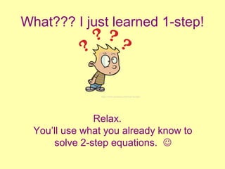 What??? I just learned 1-step!
Relax.
You’ll use what you already know to
solve 2-step equations. 
http://www.memrise.com/user/Javitha/
 