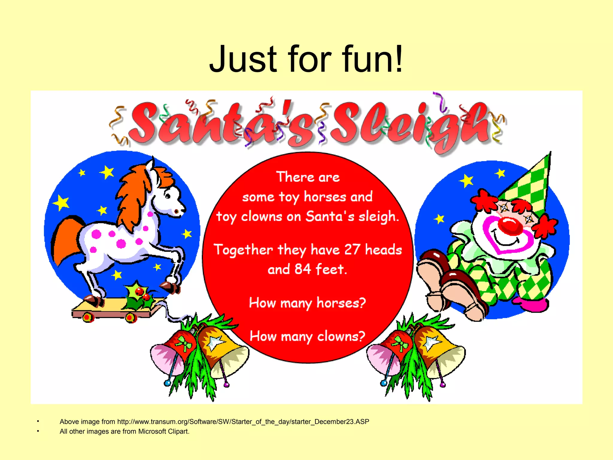 Just for fun! 
• Above image from http://www.transum.org/Software/SW/Starter_of_the_day/starter_December23.ASP 
• All other images are from Microsoft Clipart. 
