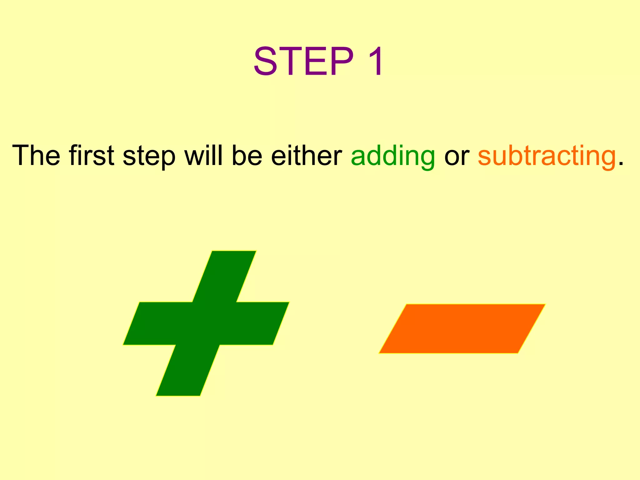 STEP 1 
The first step will be either adding or subtracting. 
 