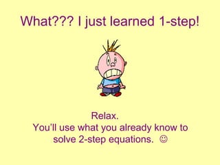 What??? I just learned 1-step! 
Relax. 
You’ll use what you already know to 
solve 2-step equations.  
 