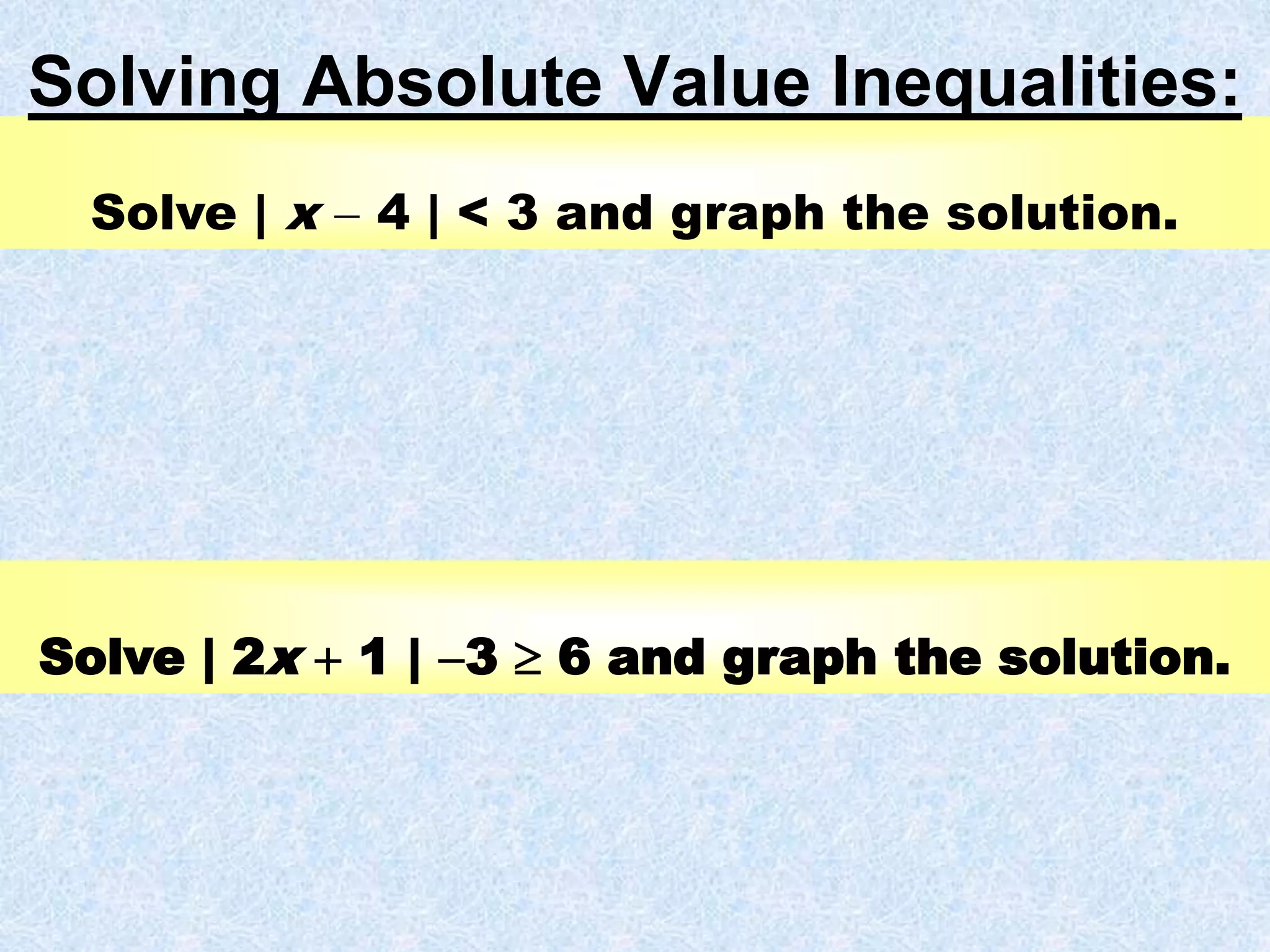 Solve | x  4 | < 3 and graph the solution.
Solving Absolute Value Inequalities:
Solve | 2x  1 | 3  6 and graph the solution.
 