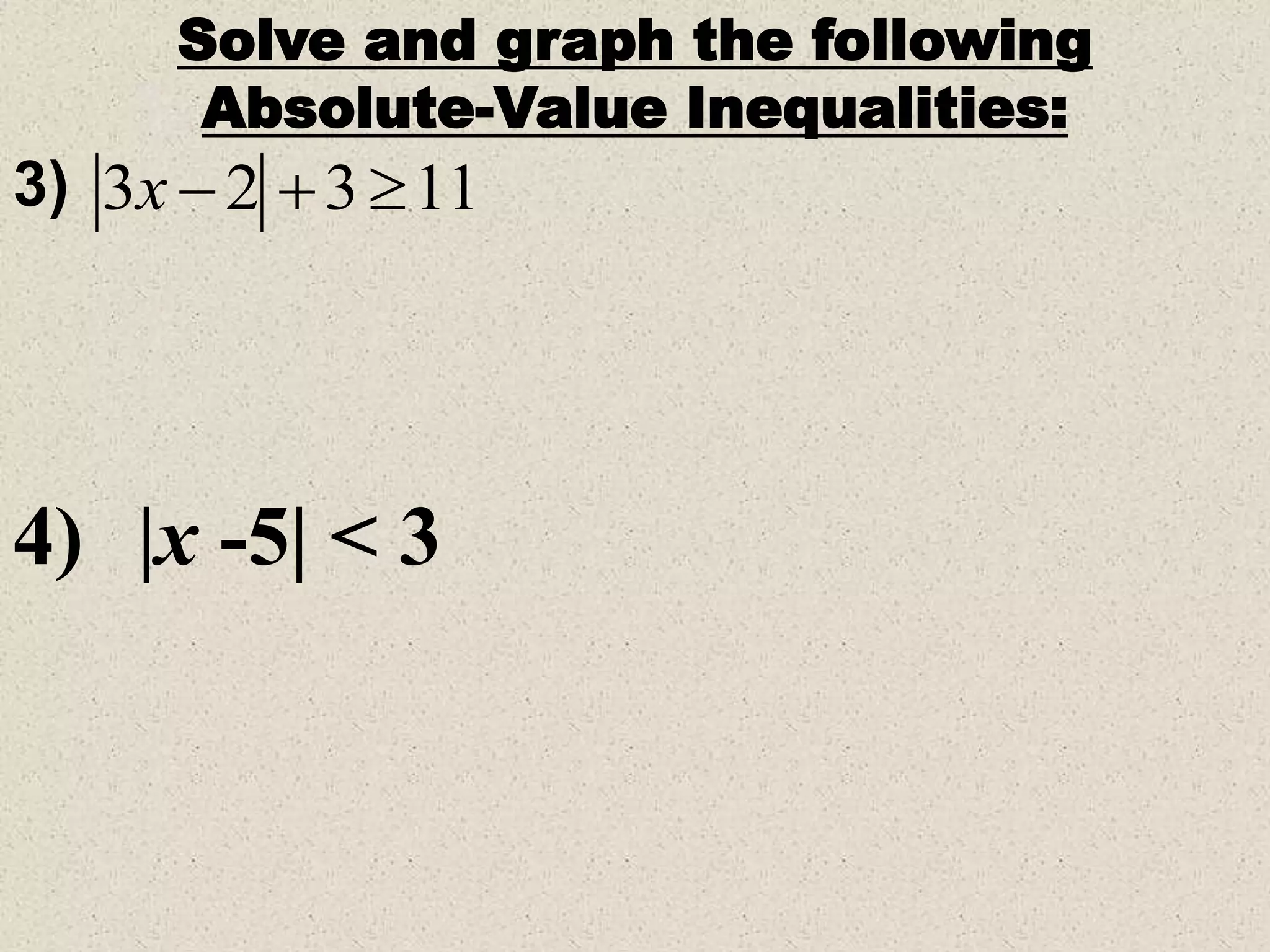 11
3
2
3 


x
3)
Solve and graph the following
Absolute-Value Inequalities:
4) |x -5| < 3
 