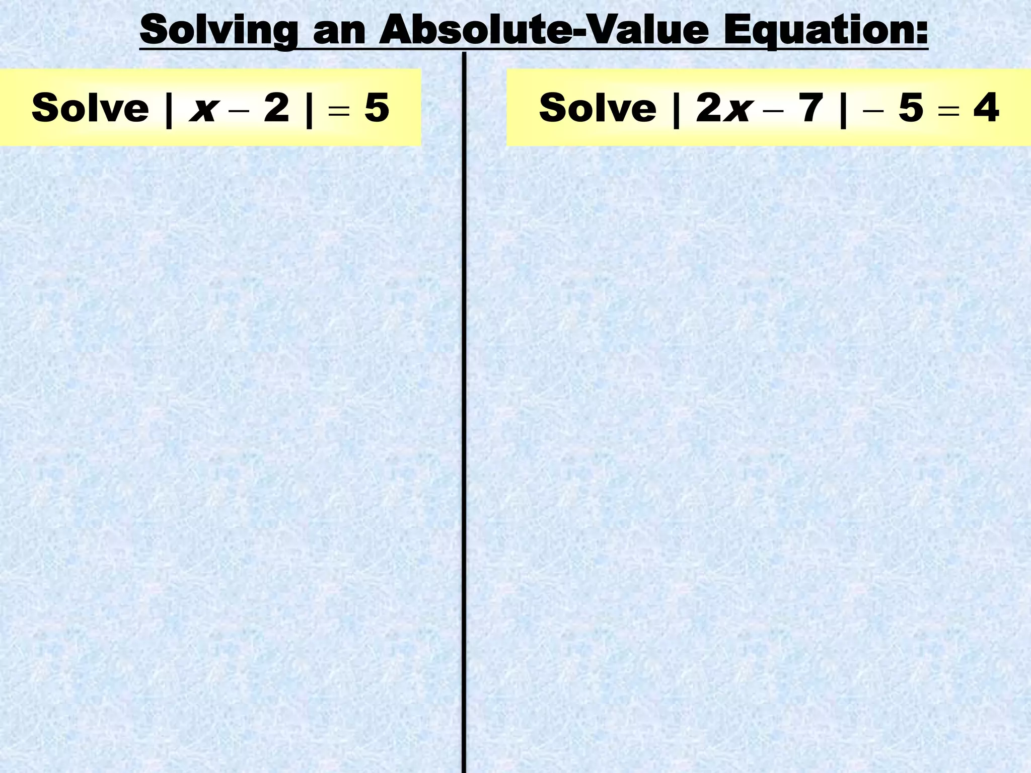 Solving an Absolute-Value Equation:
Solve | x  2 |  5 Solve | 2x  7 |  5  4
 