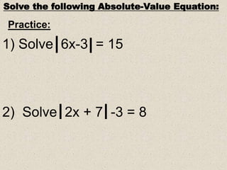 Solve the following Absolute-Value Equation:
Practice:
1) Solve 6x-3 = 15
2) Solve 2x + 7 -3 = 8
 