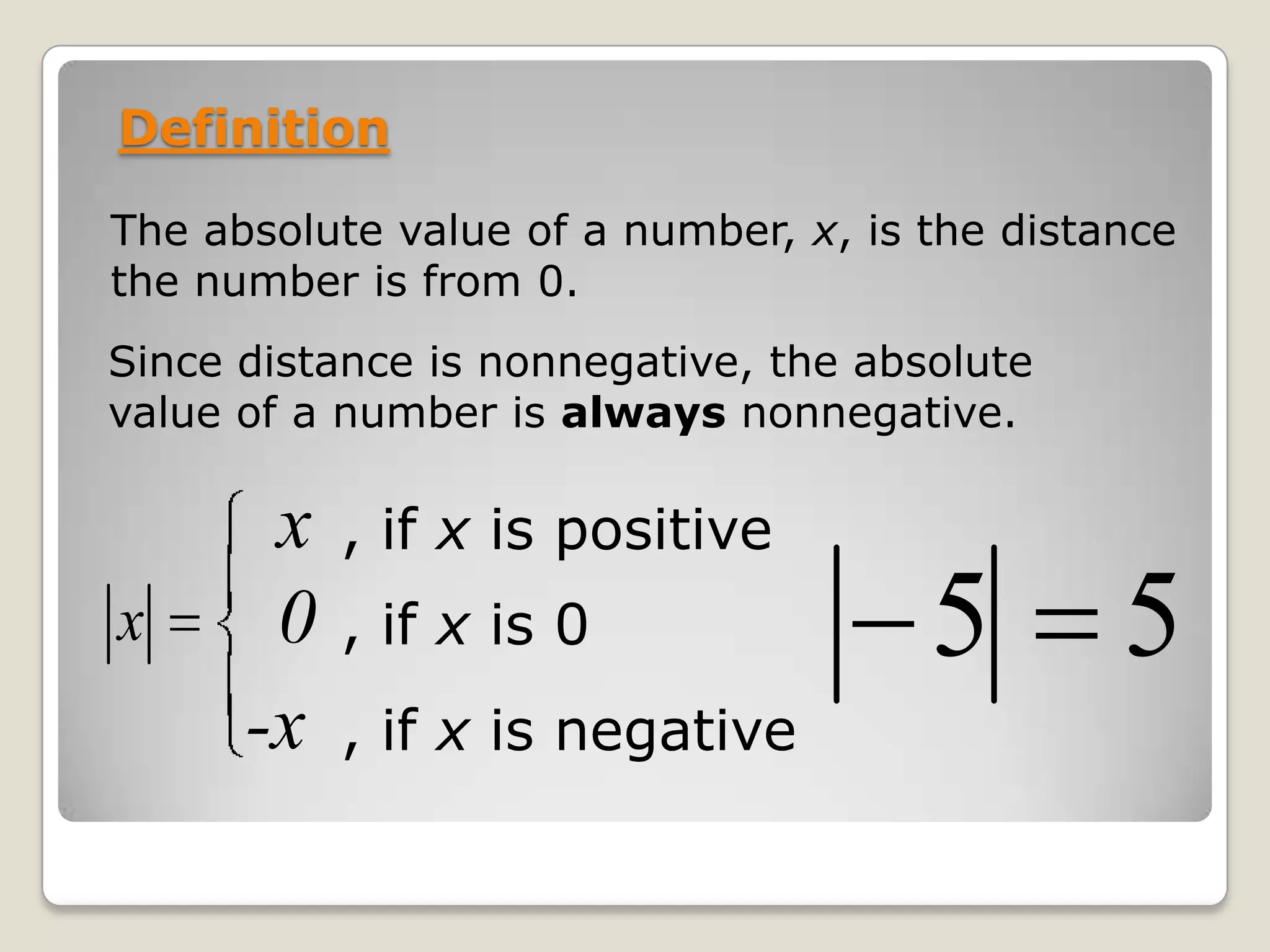 DefinitionThe absolute value of a number, x, is the distance the number is from 0.Since distance is nonnegative, the absolute value of a number is always nonnegative.x, if x is positive0, if x is 0-x, if x is negative