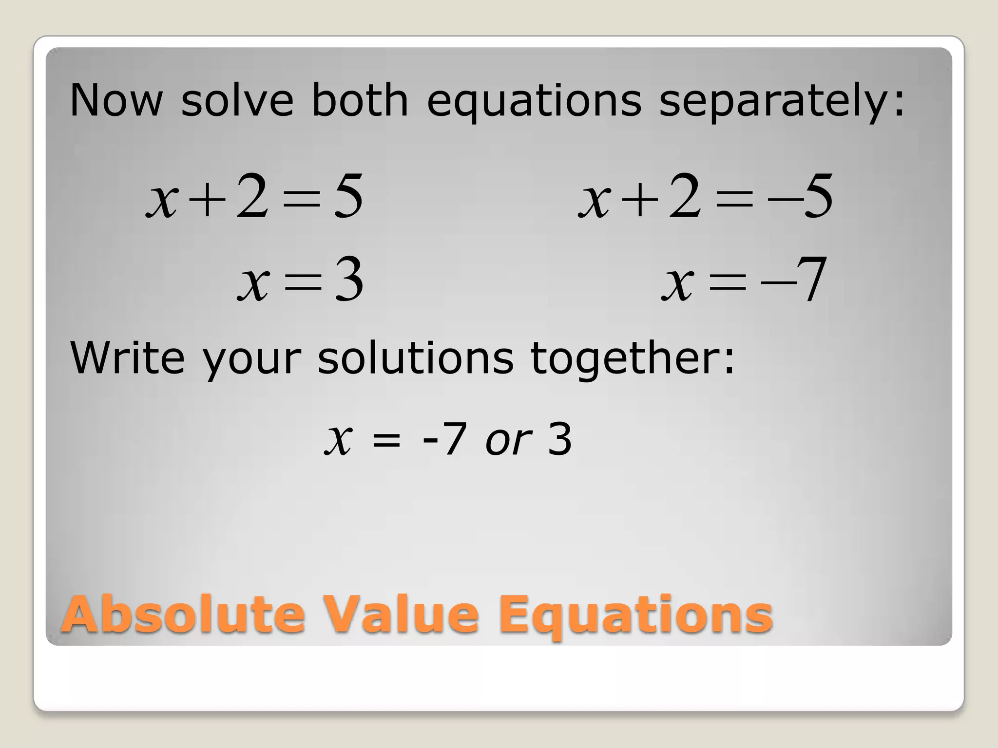 Now solve both equations separately:Write your solutions together:x = -7 or 3Absolute Value Equations