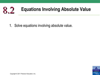 Copyright © 2011 Pearson Education, Inc.
Equations Involving Absolute Value
8.28.2
1. Solve equations involving absolute value.
 
