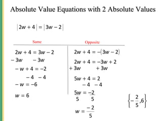Absolute Value Equations with 2 Absolute ValuesAbsolute Value Equations with 2 Absolute Values
2342 −=+ ww
Same Opposite
2342 −=+ ww ( )2342 −−=+ ww





− 6
5
2
,
ww 33 −−
24 −=+− w
44 −−
6−=− w
6=w
2342 +−=+ ww
245 =+w
ww 33 ++
44 −−
25 −=w
55
5
2−
=w
 