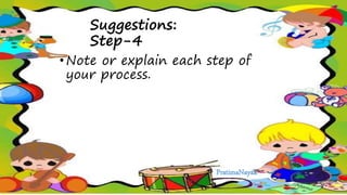 Suggestions:
Step-4
• Note or explain each step of
your process.
