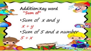 •Sum of x and y
x + y
•Sum of 5 and a number
5 + x
Addition:Key word
“Sum of”