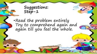 Suggestions:
Step-1
•Read the problem entirely
Try to comprehend again and
again till you feel the whole.