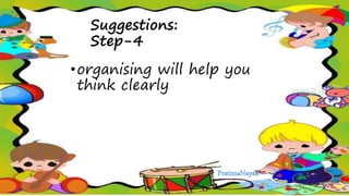 Suggestions:
Step-4
•organising will help you
think clearly