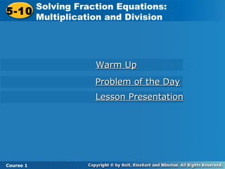 Course 1
5-10
Solving Fraction Equations:
Multiplication and Division5-10
Solving Fraction Equations:
Multiplication and Division
Course 1
Lesson PresentationLesson Presentation
Problem of the DayProblem of the Day
Warm UpWarm Up
 
