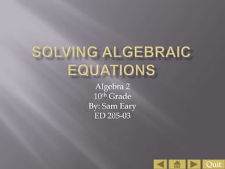 Algebra 2
 10th Grade
By: Sam Eary
 ED 205-03




               Quit
 