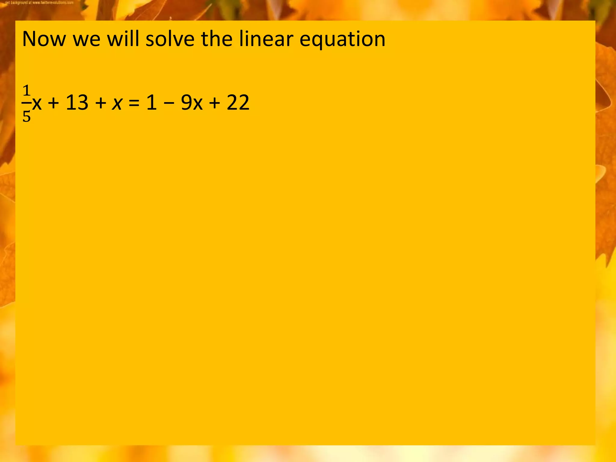 Now we will solve the linear equation
1
5
x + 13 + x = 1 − 9x + 22
 