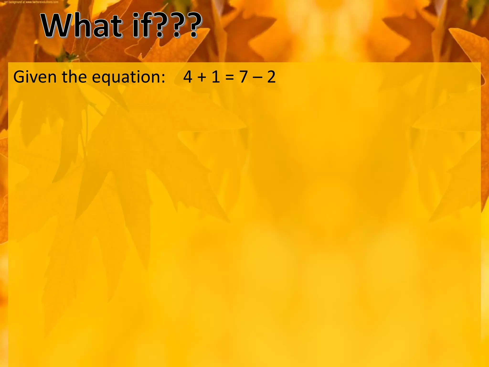 Given the equation: 4 + 1 = 7 – 2
 