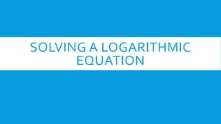 SOLVING A LOGARITHMIC
EQUATION
 