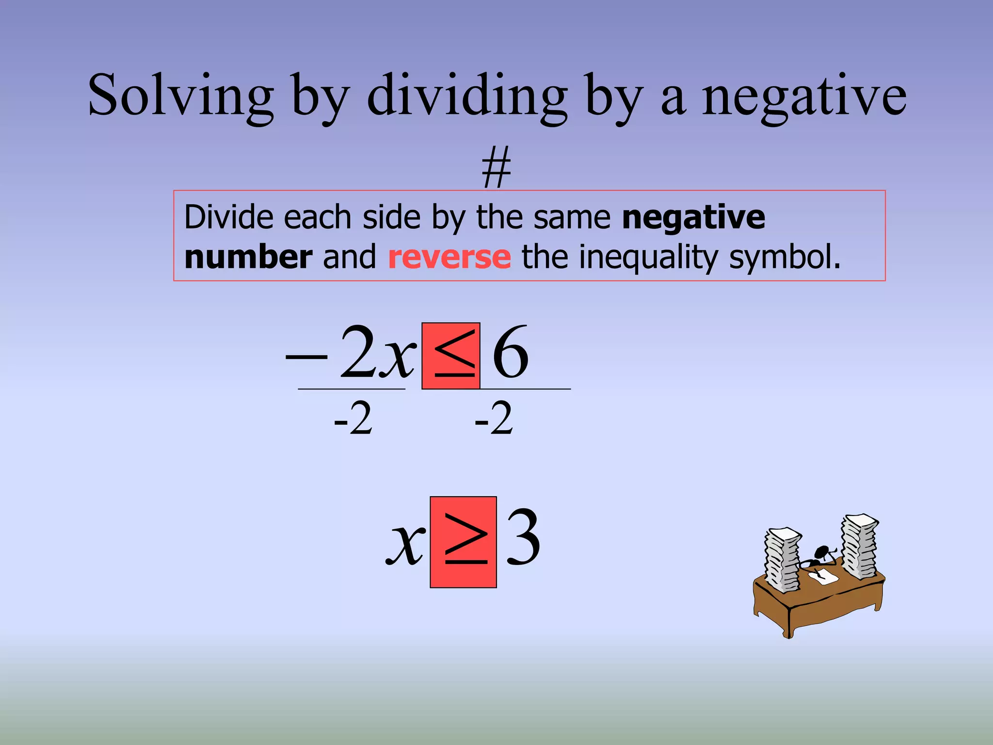 Solving by dividing by a negative
#
Divide each side by the same negative
number and reverse the inequality symbol.
6
2 
 x
3

x
-2 -2
 