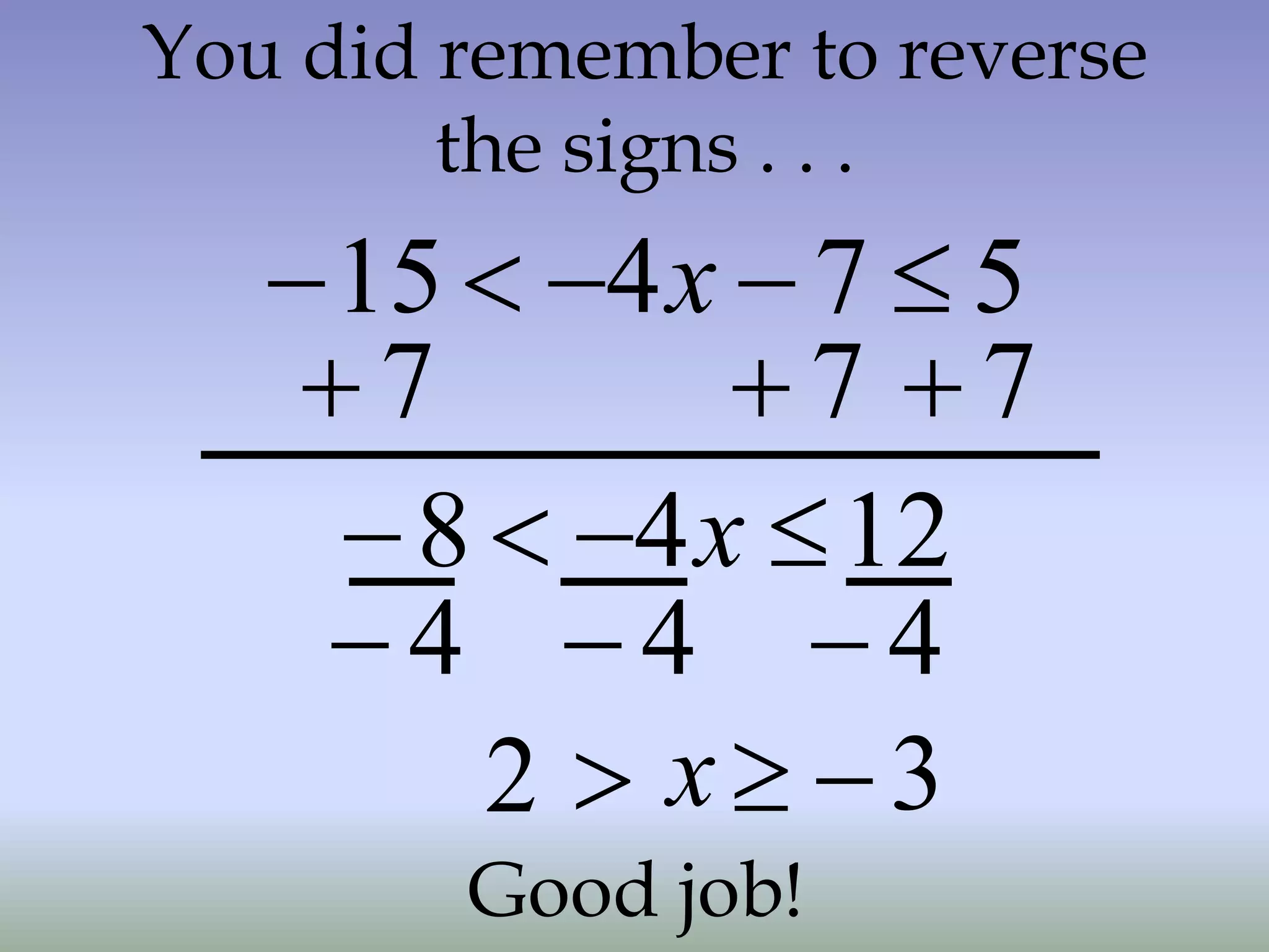 You did remember to reverse
the signs . . .
5
7
4
15 



 x
7

7

12
4
8 


 x
4

7

4
 4

2 x 3

 
Good job!
 