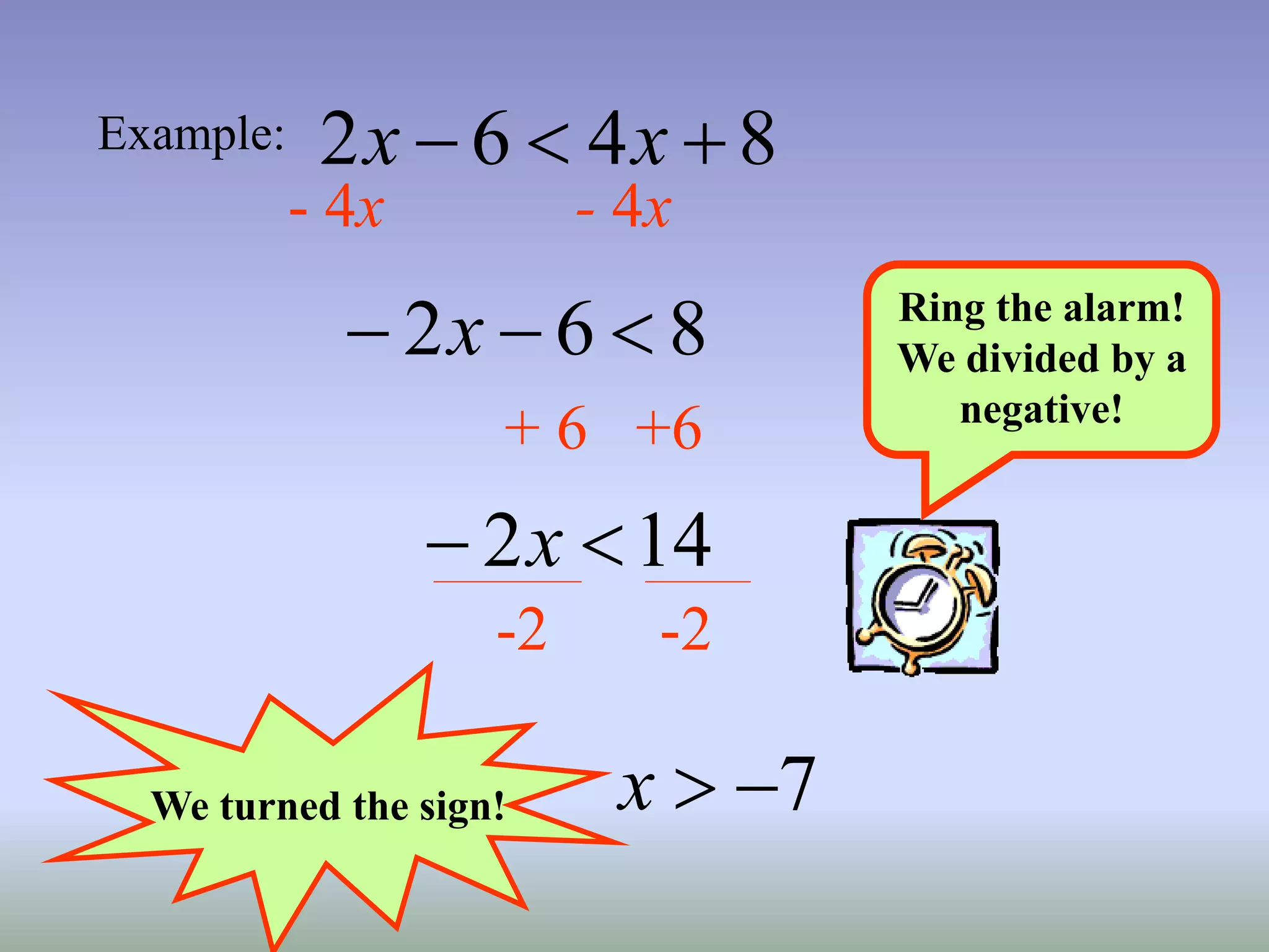 Example: 8
4
6
2 

 x
x
- 4x - 4x
8
6
2 

 x
+ 6 +6
14
2 
 x
-2 -2
Ring the alarm!
We divided by a
negative!
7


x
We turned the sign!
 