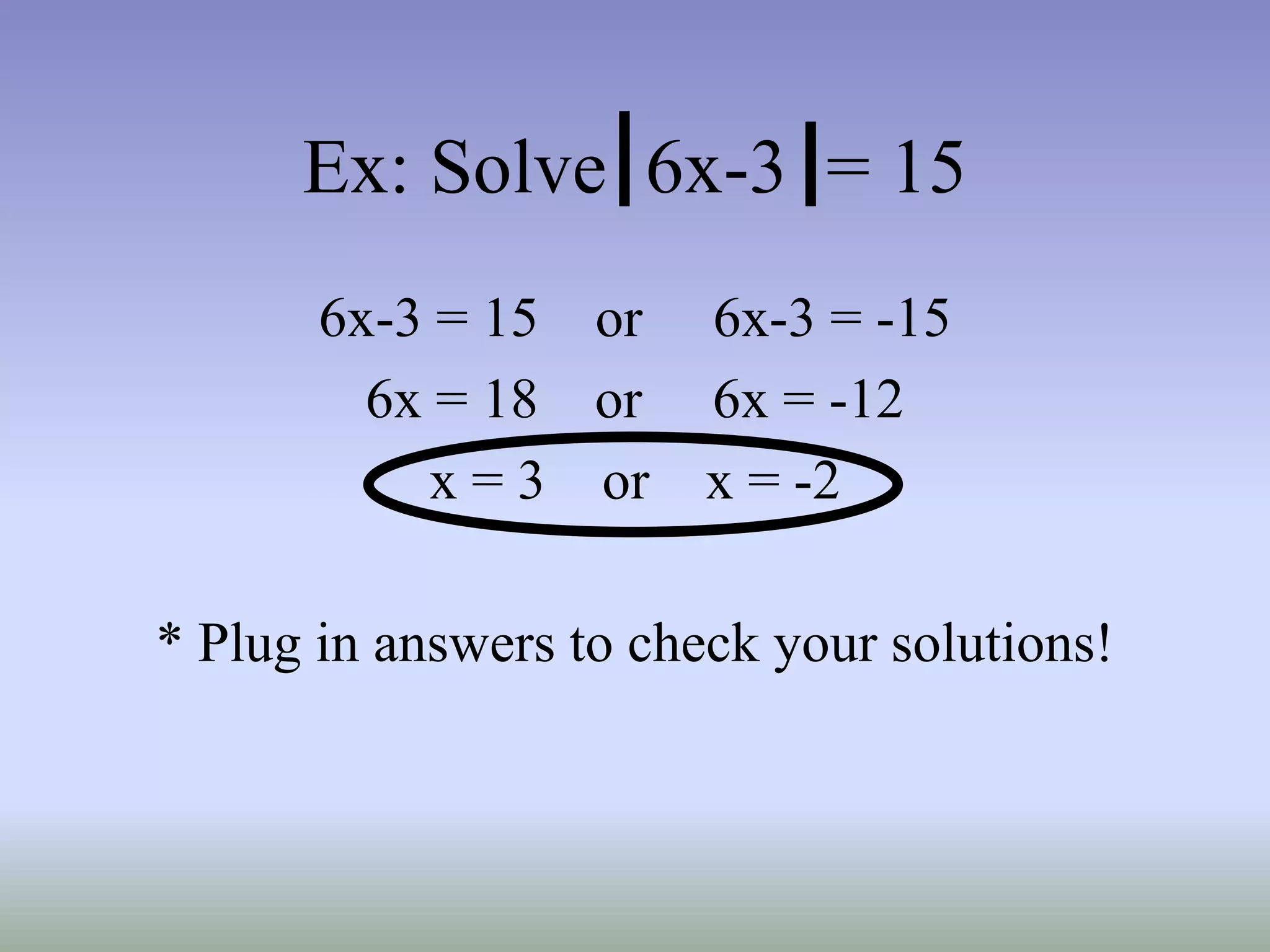 Ex: Solve 6x-3 = 15
6x-3 = 15 or 6x-3 = -15
6x = 18 or 6x = -12
x = 3 or x = -2
* Plug in answers to check your solutions!
 