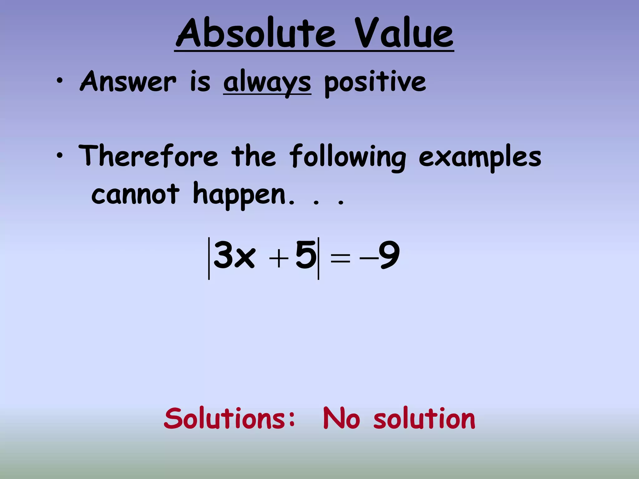 Absolute Value
• Answer is always positive
• Therefore the following examples
cannot happen. . .
Solutions: No solution
9
5
3x 


 