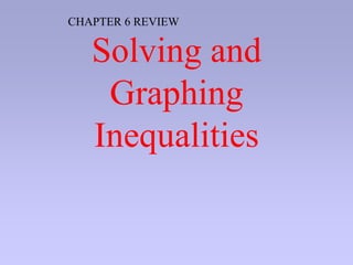 Solving and
Graphing
Inequalities
CHAPTER 6 REVIEW
 