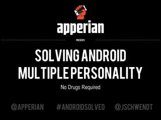 ..............................................   presents   ..............................................




              Solving Android
            Multiple Personality
                                          No Drugs Required


      @APPERIAN                        #AndroidSolved                    @JSchwendt
 