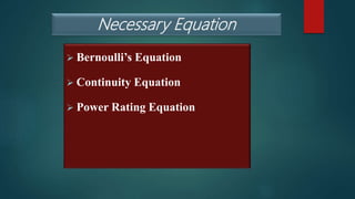 Necessary Equation
 Bernoulli’s Equation
 Continuity Equation
 Power Rating Equation
 