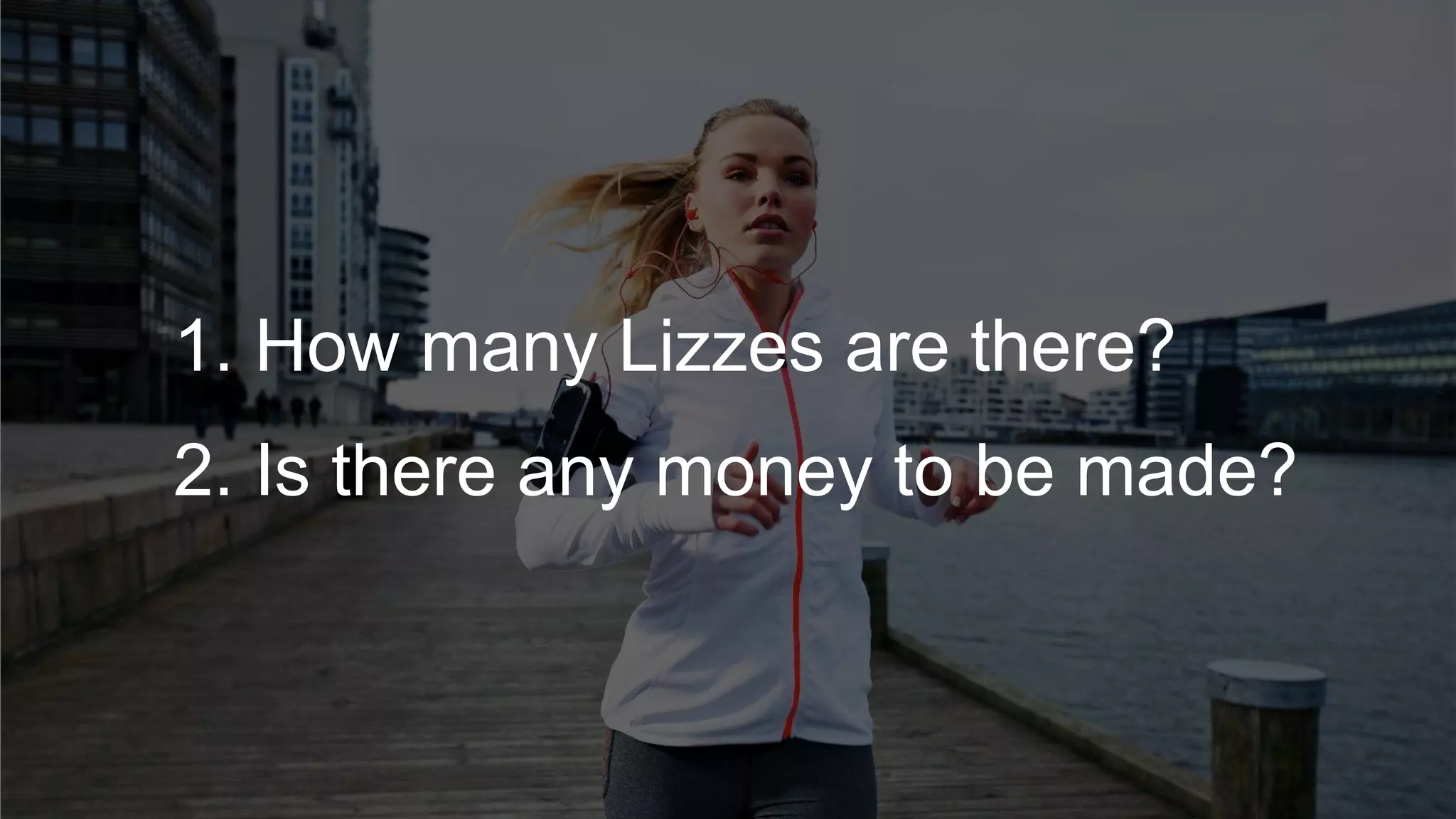 1. How many Lizzes are there?
2. Is there any money to be made?
 