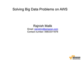 Solving Big Data Problems on AWS
Rajnish Malik
Email: rajnishm@amazon.com
Contact number: 09833311878
 