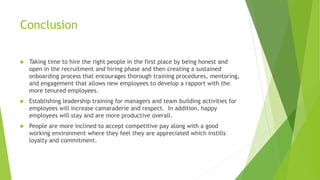 Conclusion
 Taking time to hire the right people in the first place by being honest and
open in the recruitment and hirin...