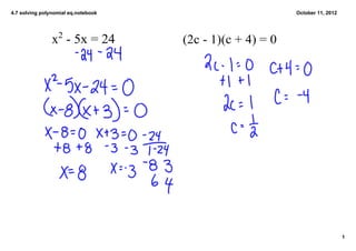 4.7 solving polynomial eq.notebook                         October 11, 2012




                x2 ­ 5x = 24         (2c ­ 1)(c + 4) = 0




                                                                              1
 