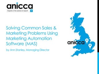 Solving Common Sales &
Marketing Problems Using
Marketing Automation
Software (MAS)
by Ann Stanley, Managing Director
 