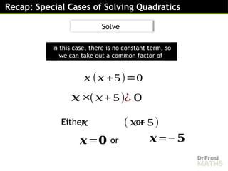 Recap: Special Cases of Solving Quadratics
𝑥 (𝑥 +5)=0
𝑥
Either or
×(𝑥+5)¿ 0
𝑥 (𝑥+5)
𝒙=𝟎 𝒙=− 𝟓
In this case, there is no constant term, so
we can take out a common factor of
or
Solve
 