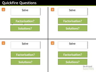 or
𝒃=𝟐
or
Quickfire Questions
a b
c
Solve
d
Solve
Solve Solve
or
(𝒚 +𝟖)(𝒚 −𝟖)=𝟎 𝒂(𝒂− 𝟏)=𝟎
(𝒃−𝟐)(𝒃−𝟐)=𝟎 𝟐 𝒙 (𝒙 −𝟏𝟏)=𝟎
Factorisation?
Solutions?
Factorisation?
Solutions?
Factorisation?
Solutions?
Solutions?
Factorisation?
 