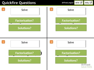 or
or
or
or
Quickfire Questions
a b
c
Solve
d
Solve
Solve Solve
𝒚 (𝟒 𝒚 −𝟗)=𝟎 (𝟐𝒚 −𝟑)(𝟐𝒚+𝟑)=𝟎
(𝟑𝒚 −𝟏)(𝟑𝒚+𝟏)=𝟎 𝒚 (𝟗 𝒚 −𝟏)=𝟎
Factorisation?
Solutions?
Factorisation?
Solutions?
Factorisation?
Solutions?
Factorisation?
Solutions?
367d
drfrost.org/s/ 367g
 