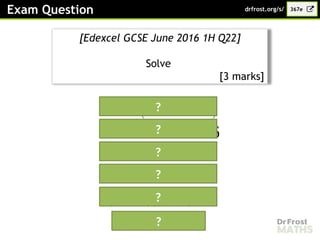 Exam Question
[Edexcel GCSE June 2016 1H Q22]
Solve
[3 marks]
𝑥2
=4(𝑥2
−6 𝑥+9)
?
𝑥2
=4 𝑥2
−24 𝑥+36
3 𝑥2
−24 𝑥+36=0
𝑥2
−8𝑥+12=0
(𝑥−6)(𝑥 −2)=0
or
?
?
?
?
?
367e
drfrost.org/s/
 