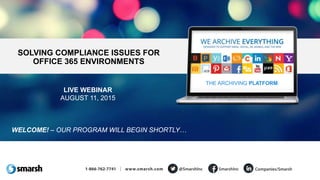 LIVE WEBINAR
AUGUST 11, 2015
SOLVING COMPLIANCE ISSUES FOR
OFFICE 365 ENVIRONMENTS
THE ARCHIVING PLATFORM
WELCOME! – OUR PROGRAM WILL BEGIN SHORTLY…
 