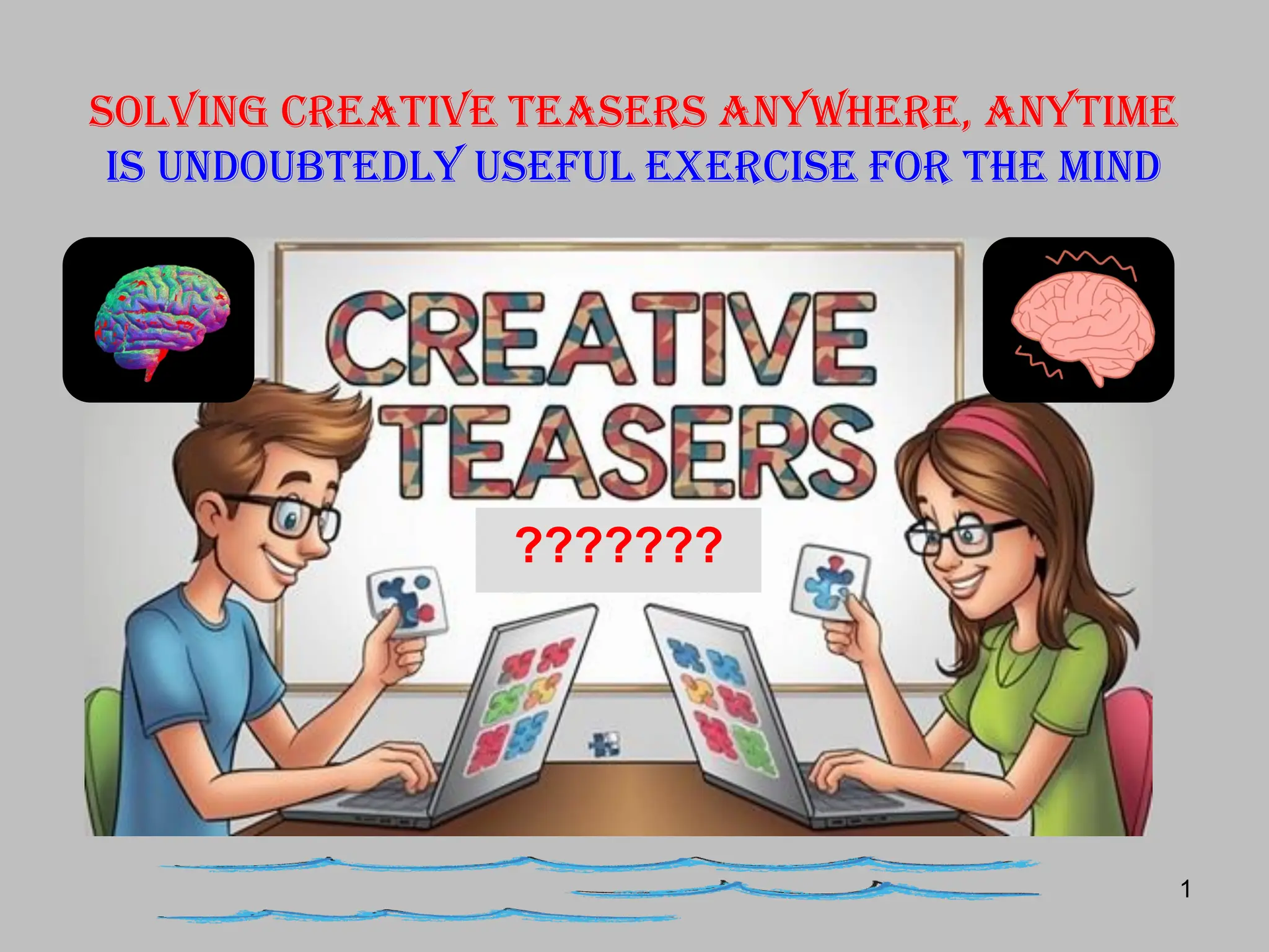1
Solving creative Teasers anywhere, anytime
Is undoubtedly useful exercise for the mind
???????
