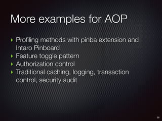 More examples for AOP
55
‣ Profiling methods with pinba extension and
Intaro Pinboard
‣ Feature toggle pattern
‣ Authorization control
‣ Traditional caching, logging, transaction
control, security audit
 